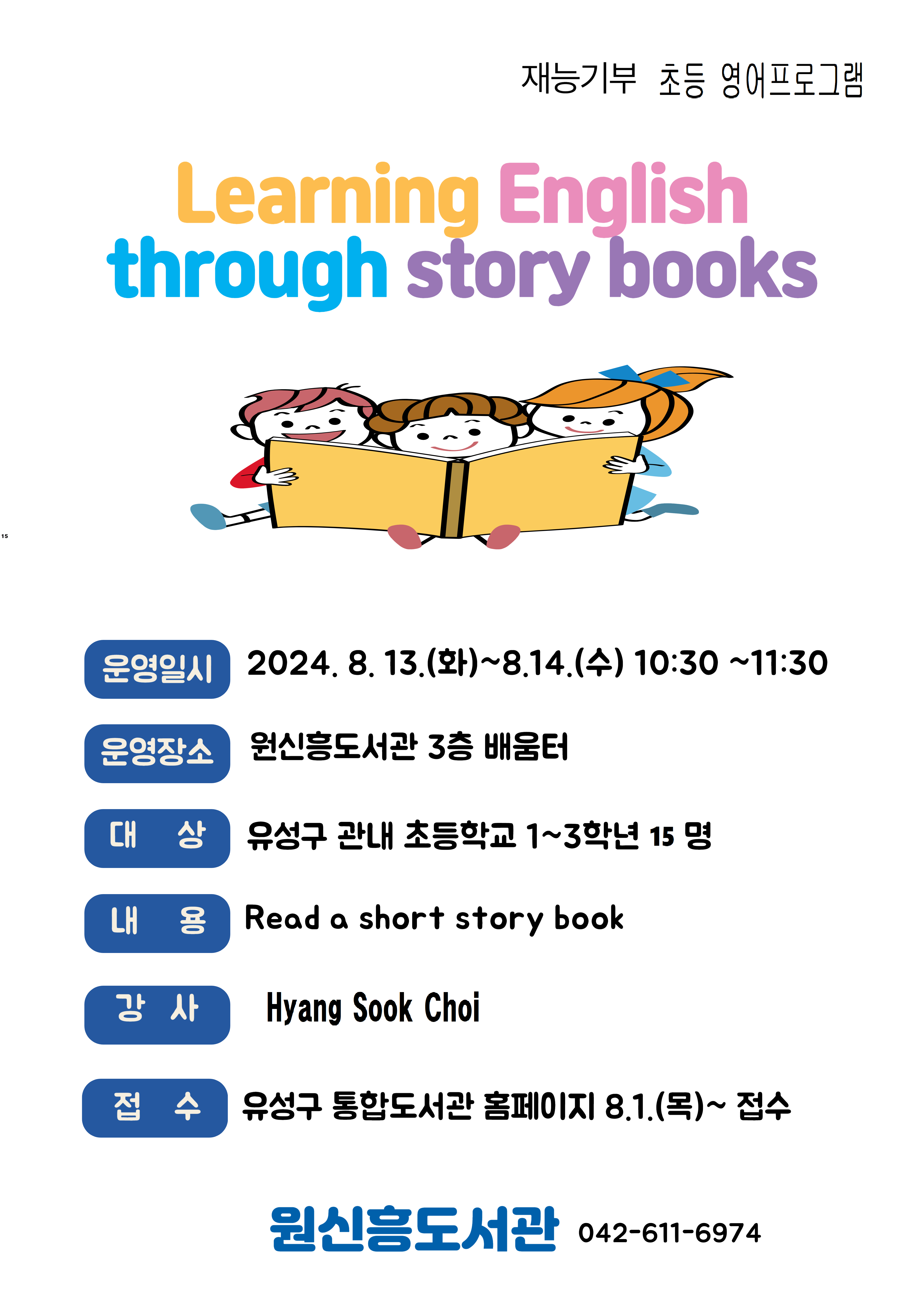 재능기부 초등학생 영어프로그램 Learning English through story books입니다. 운영기간은 2024년8월13일 화요일부터 8월14일 수요일까지 이며, 시간은 10시30분에서 11시30분입니다. 운영장소는 3층 배움터입니다. 모집대상은 유성구 관내 초등학교 1~3학년 15명입니다. 재능기부 최양숙 강사입니다. 접수는 유성구통합도서관 홈페이지에서 8월1일부터 접수합니다.