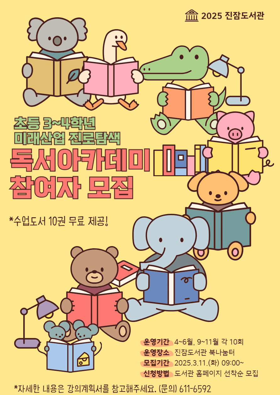 진잠도서관에서 2025년 1년 동안 함께 할 초등 3~4학년 독서아카데미 회원을 모집합니다. 

1. 일시 : 4월 ~ 6월 / 9월 ~11월 매주 수요일 16:00~17:30 (방학제외)
2. 대상 : 관내 초등 3~4학년 15명
3. 장소 : 진잠도서관 북나눔터(2층)
4. 재료비 : 없음
5. 문의 : 042-611-6592
 ※ 자세한 강의 내용은 강의계획서를 참고해 주시기 바라며, 1년 동안 꾸준한 참여 바랍니다.