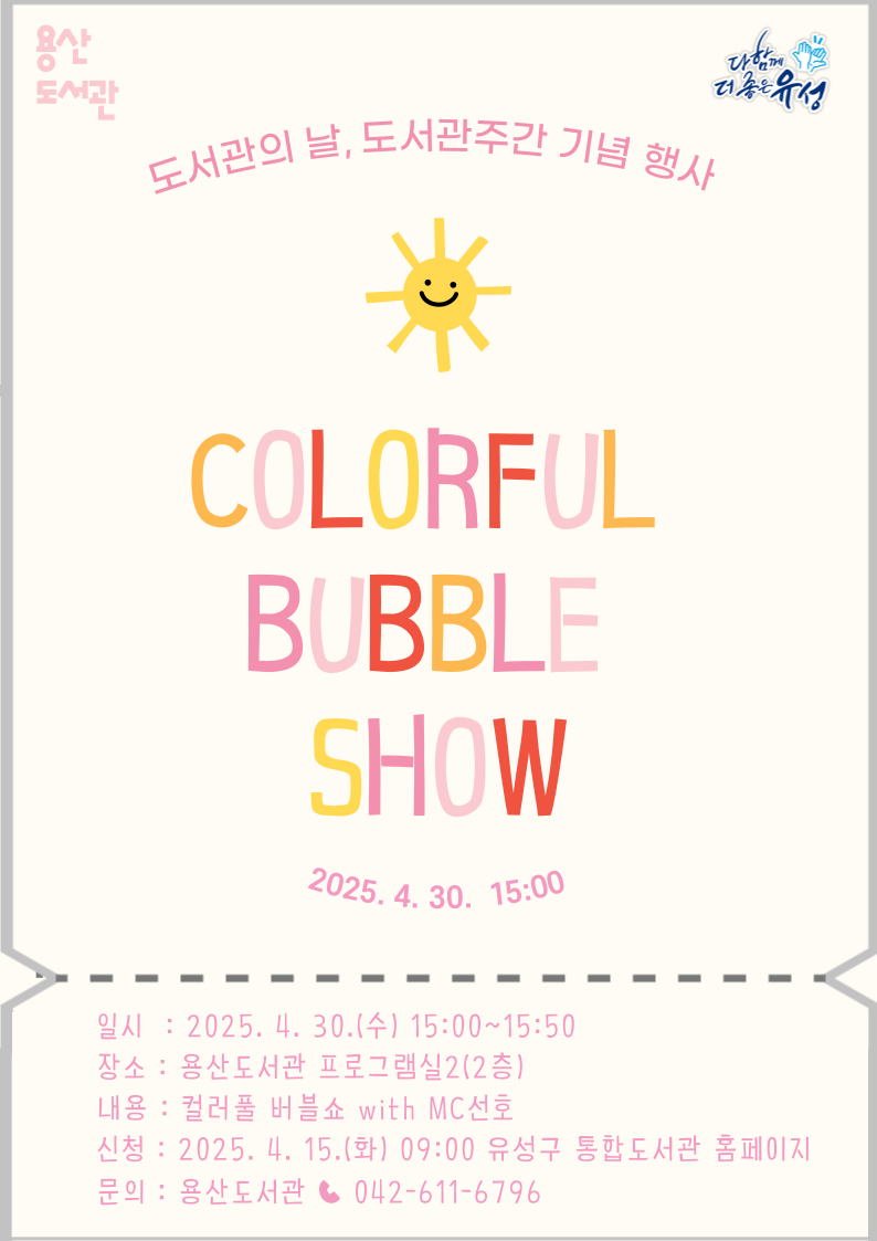 도서관의날, 도서관주간 기념행사 
컬러풀버블쇼 
2025.4.30. 15:00
일시 : 2025. 4. 30. 수 15:00~15:50
장소 용산도서관 프로그램실 2(2층)
내용 컬러풀 버블쇼 WITH MC선호 
신청 2025. 4. 15. 화 09:00 유성구통합도서관 홈페이지
문의 용산도서관 042-611-6796