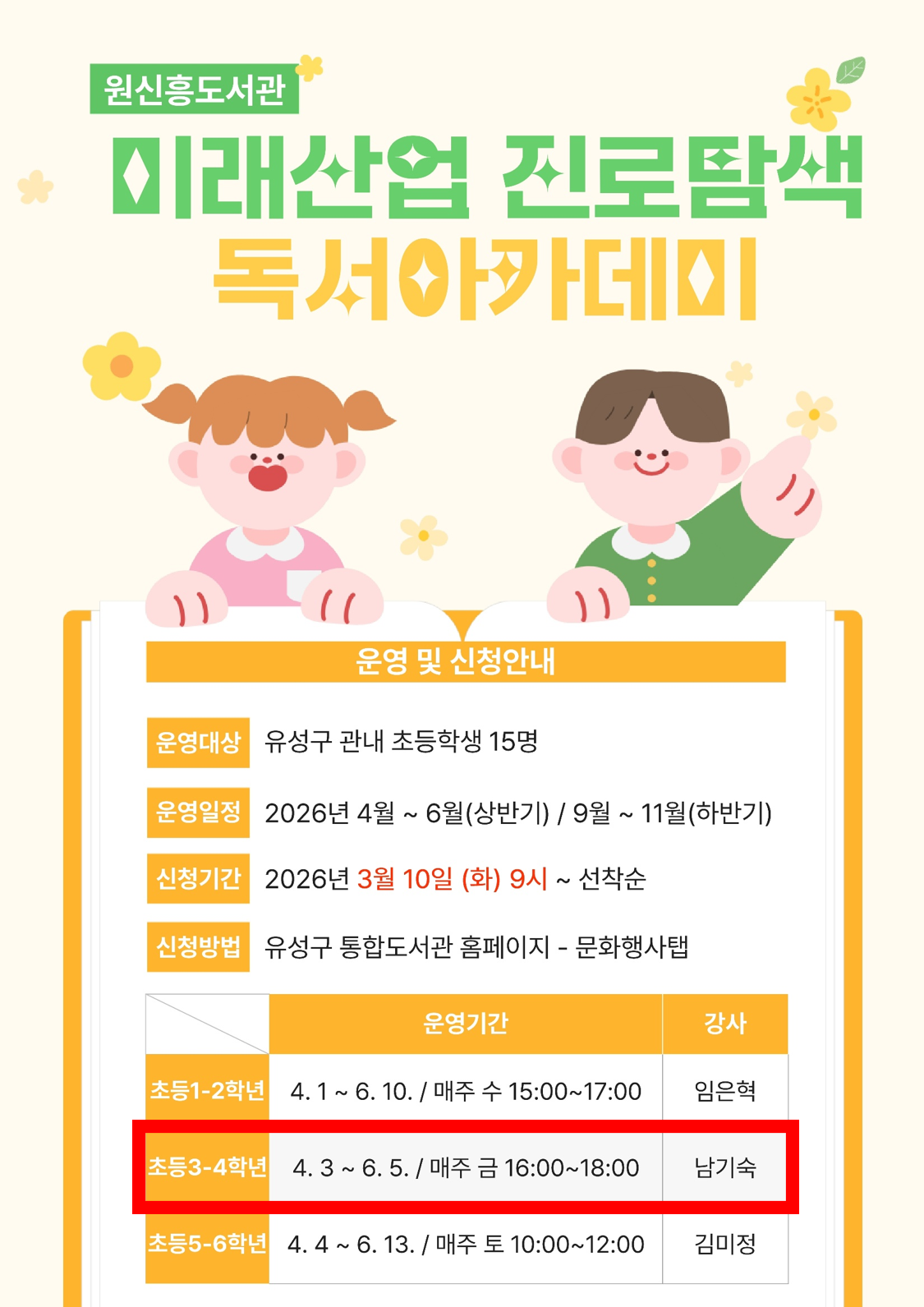 원신흥도서관에서 2026년 미래산업 진로탐색 독서아카데미 회원을 모집합니다.
** 자세한 강의 내용은 강의계획서를 참고부탁드립니다.**

1. 일시 : 2026. 4. 3. ~ 6. 5. 매주(금) 16:00~18:00 *(하반기) 9~11월
※ 도서관 사정에 따라 일정이 변경될 수 있습니다.
2. 대상 : 유성구 관내 초등 3-4학년 15명
3. 장소 : 원신흥도서관 배움터(3층)
4. 재료비 : 없음
5. 문의 : 042-611-6974

※ 접수 마감 후 최종확정 안내 문자 발송(개별) / 확정문자 받으셔야 최종확정입니다.
※ 수업에 필요한 도서 및 재료는 도서관에서 제공합니다.
※ 전 20회(상·하반기 각 10회)를 출석해야 하므로 신중하게 신청하시기 바랍니다.
※ 3회 이상 결석하는 경우, 다음 대기자에게 기회가 넘어갑니다.
※ 하반기 일정 및 강의계획서는 추후 안내됩니다.