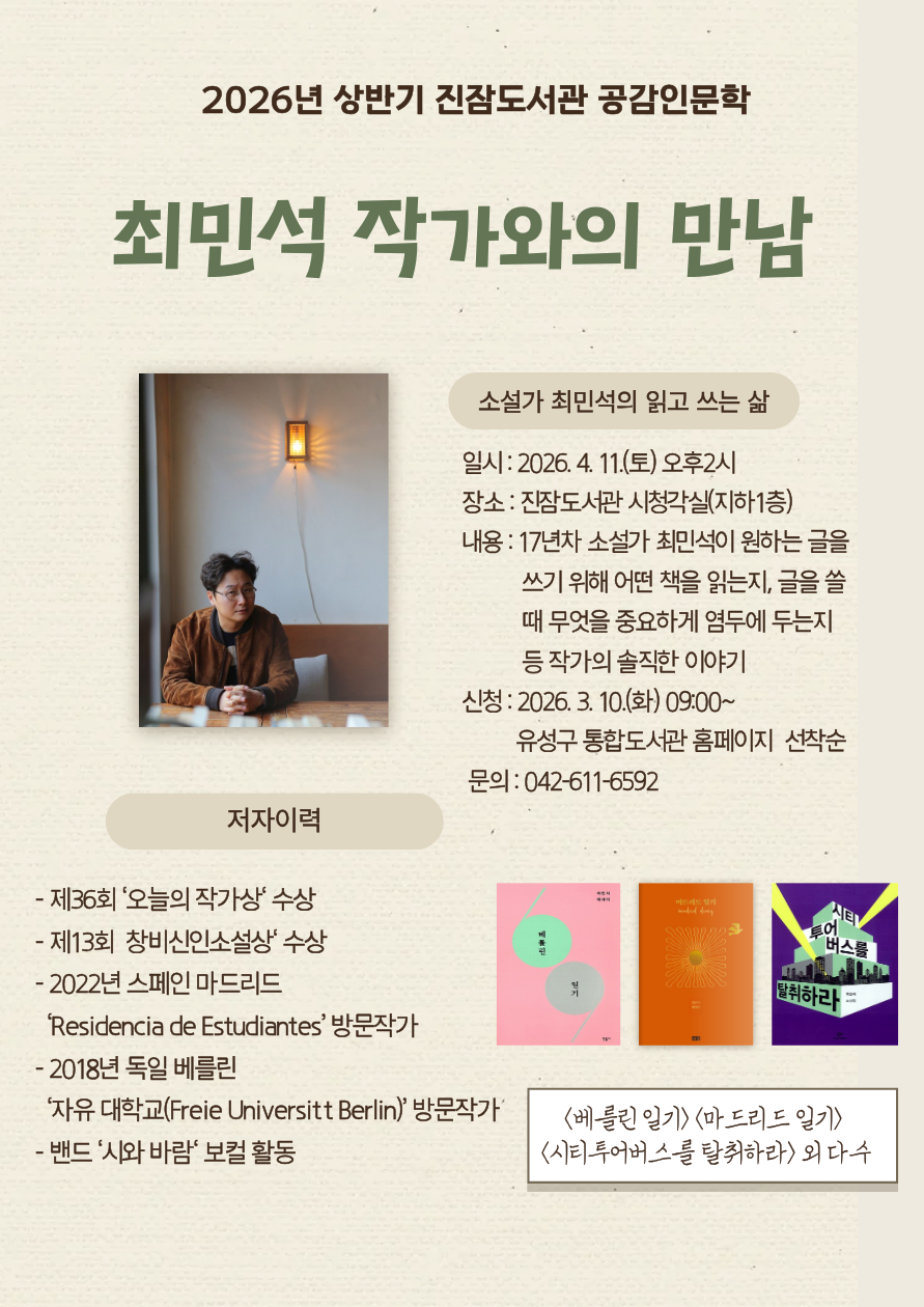 2026년 상반기 진잠도서관 공감인문학 최민석 작가와의 만남 일시 2026.4.11.(토) 오후2시 장소 진잠도서관 시청각실(지하1층)신청2026.3.10.(화)09:00~유성구통합도서관홈페이지 선착순 문의 042-611-6592