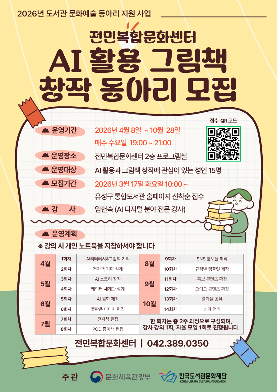 전민복합문화센터 AI 활용 그림책 창작 동아리 모집

□ 운영기간: 2026년 4월 8일 ~ 10월 28일 매주 수요일 19:00 ~ 21:00
□ 운영장소: 전민복합문화센터 2층 프로그램실
□ 운영대상: AI 활용과 그림책 창작에 관심이 있는 성인 15명
□ 모집기간: 2026년 3월 17일 화요일 10:00~
□ 강사: 임헌숙(AI 디지털 분야 전문 강사)
□ 문의 : 042-389-0350

※ 접수 마감 후 최종확정 안내 문자 개별 발송 
※ 강의 시 개인 노트북을 지참하셔야 합니다
※ 한 회차는 총 2주 과정으로 구성되며 강사 강의 1회, 자율 모임 1회로 구성됩니다