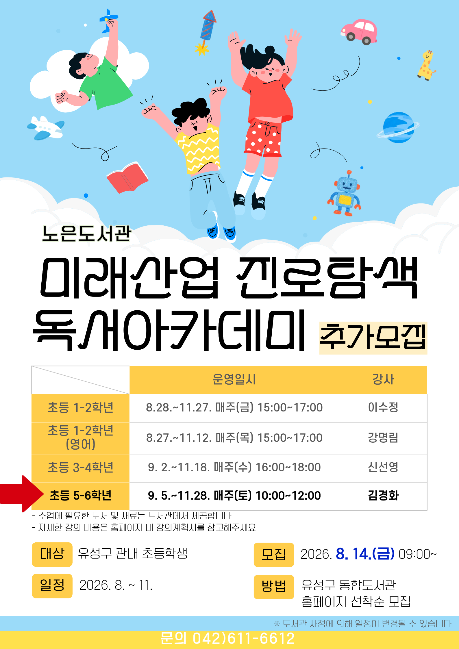 노은도서관 『2026년 미래산업 진로탐색 독서아카데미』 초등5~6학년 하반기 안내

-일시 : 2026. 9. 5. ~ 11. 28. 매주(토) 10:00~12:00
     ※ 도서관 사정에 따라 일정이 변경될 수 있습니다.

-대상 : 유성구 관내 초등 5~6학년
-내용:  과학독서를 통한 문해력 향상 및 4차산업 이해하기

-장소: 노은도서관 문화사랑방(2층)

-접수: 8.14.(금) 9:00~ / 홈페이지 선착순 마감

   ※ 접수 마감 후 최종확정 안내 문자 발송(개별)

-재료비 : 없음

-문의 : 042-611-6612



※ 자세한 강의 내용은 강의계획서를 참고부탁드립니다. 

※ 전회차를 출석해야 하므로 신중하게 신청하시기 바랍니다.

※ 3회 이상 결석하는 경우 수강취소되오며 다음 대기자에게 기회가 넘어갑니다.