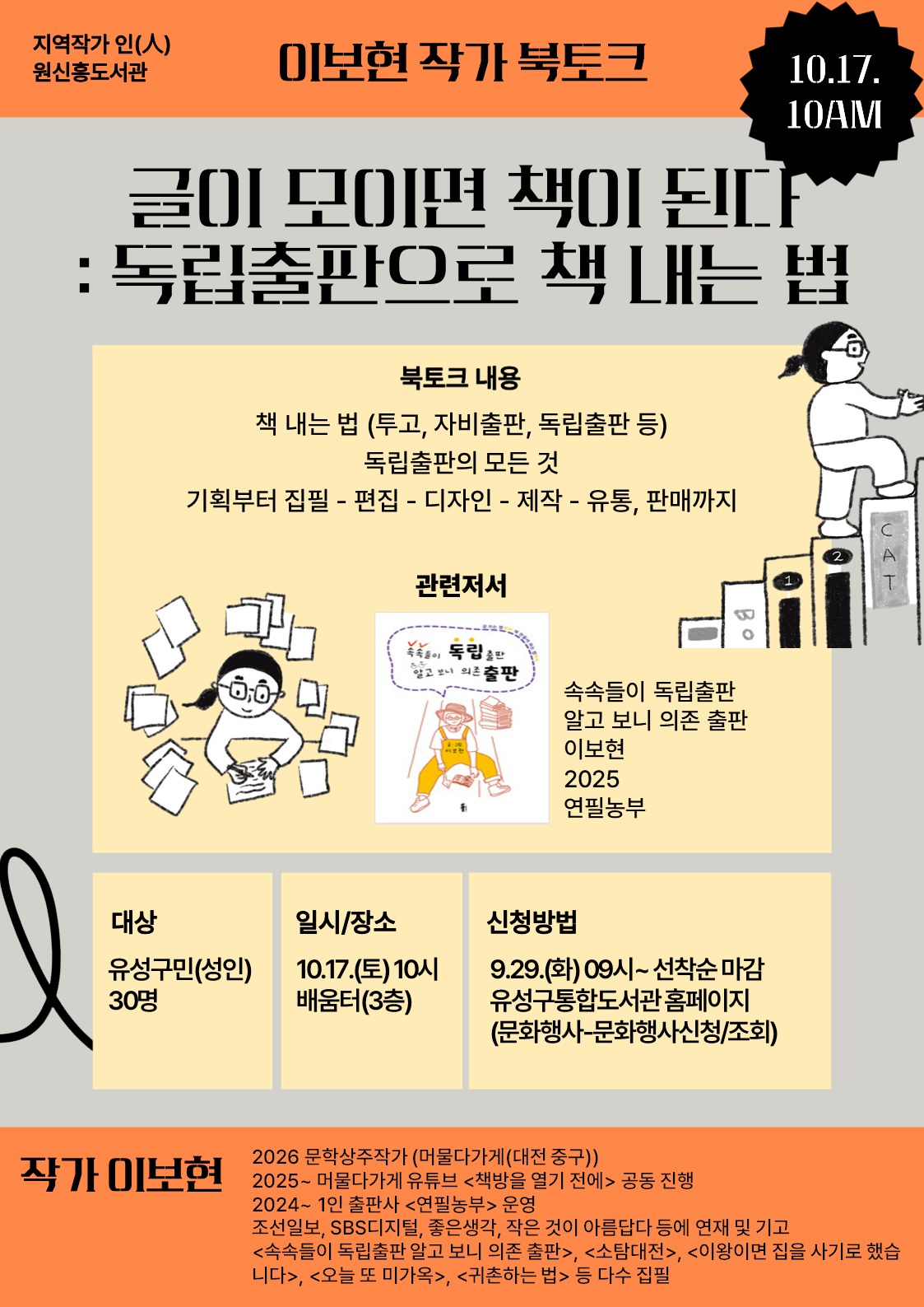 -지역작가 인(人) 원신흥도서관- 
이보현 작가 북토크, "삶을 쓰면 글이 된다, 글이 모이면 책이 된다"


글쓰기, 독립출판에 관심있는 주민들의 많은 참여바랍니다.


 ○ (기  간) 2026. 10. 16.(금) ~ 10. 17.(토) 10:00~12:00 / 총 2회

 ○ (장  소) 원신흥도서관 배움터(3층) 

 ○ (대  상) 유성구민(성인) 30명

 ○ (내  용) 
    - (1회차) 삶을 쓰면 글이 된다 : 일상에서 소재 찾기
    - (2회차) 글이 모이면 책이 된다 : 독립출판으로 책 내는 법
 ○(강  사) 이보현 작가

※ 총 2회차 강연입니다. 모든 회차에 참여하신 분들만 신중히 신청해주시기 바랍니다.(행사시작 3일전까지 취소가능)

