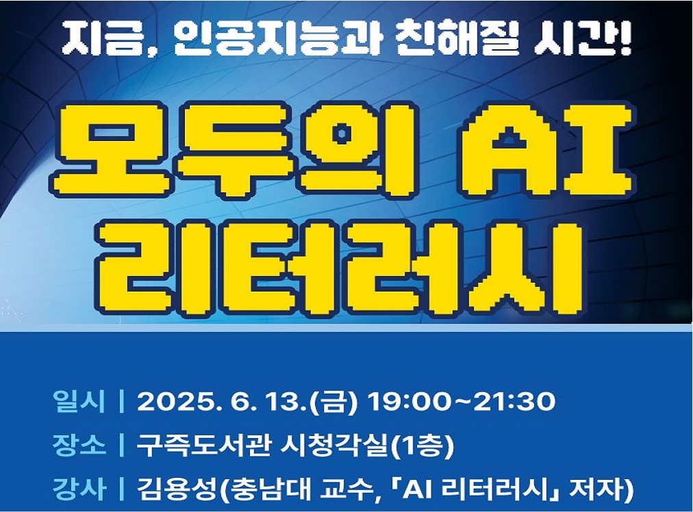「모두의 AI 리터러시」참여자 모집
ㅇ일시: 2025. 6. 13.(금) 19시~21시30분
ㅇ장소: 구즉도서관 시청각실
ㅇ강사: 김용성(충남대학교 교수, 「 AI 리터러시」저자)