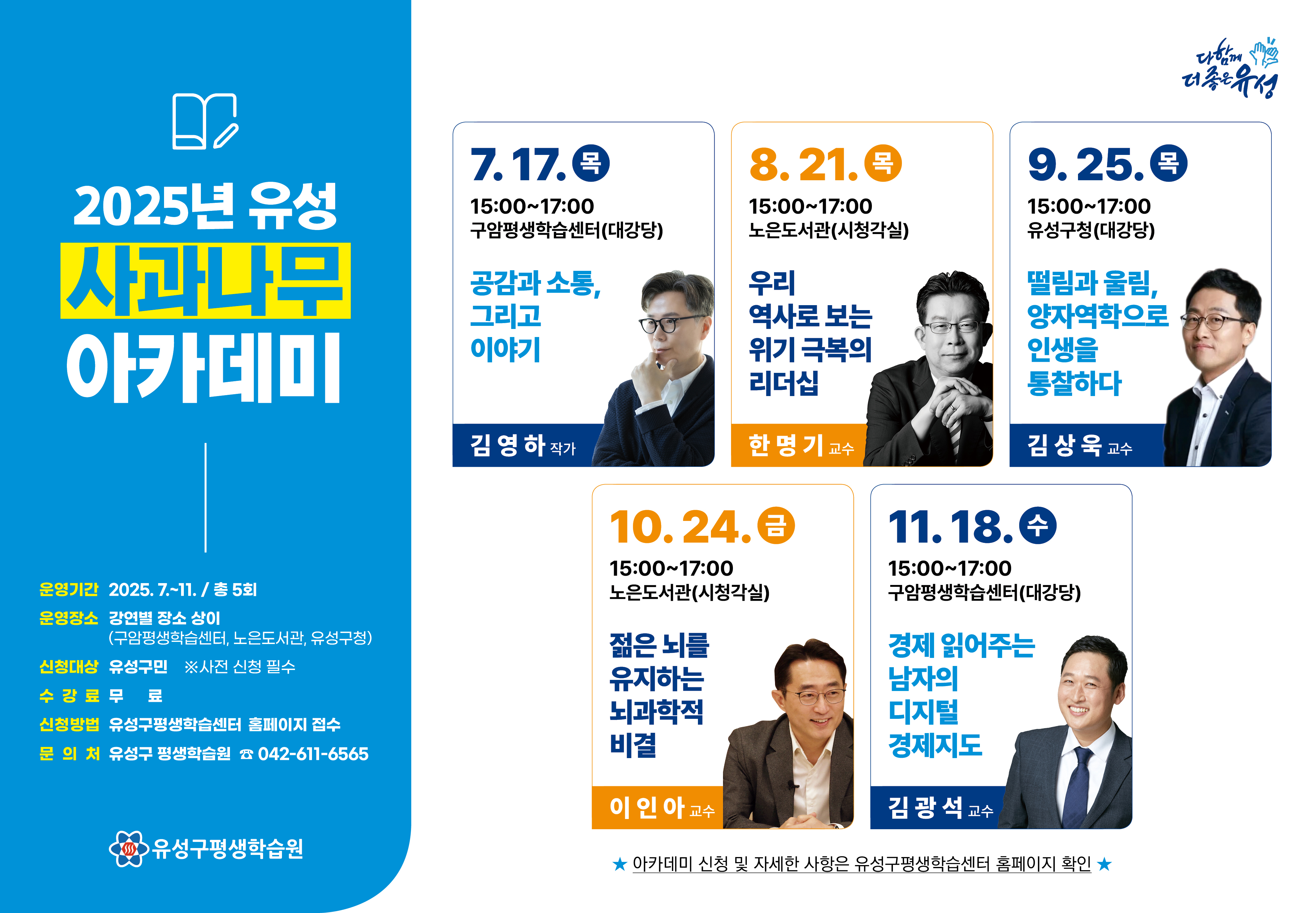 2025년 유성 사과나무 아카데미
운영기간: 2025.7.~11. / 총 5회
운영장소 강연별 장소 상이(구암평생학습센터, 노은동서관, 유성구청)
신청대상 유성구민 사전 신청 필수
수강료 무료
신청방법 유성구평생학습센터 홈페이지 접수
문의처 유성구 평생학습원 042-611-6565
유성구평생학습원
